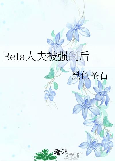 Beta人夫被强制后