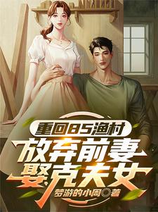重回85渔村，放弃前妻娶克夫女