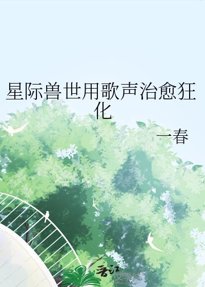 星际兽世用歌声治愈狂化