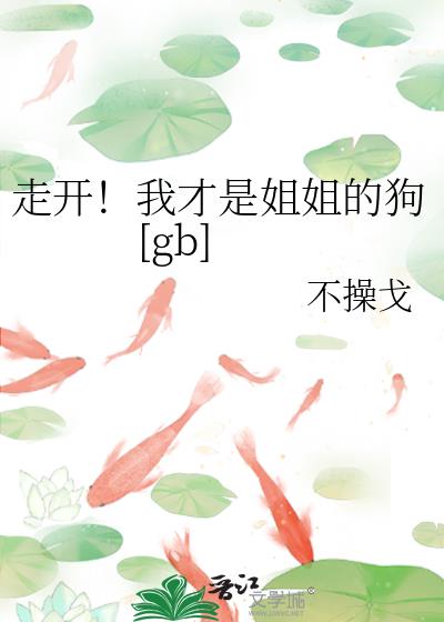 走开！我才是姐姐的狗[gb]