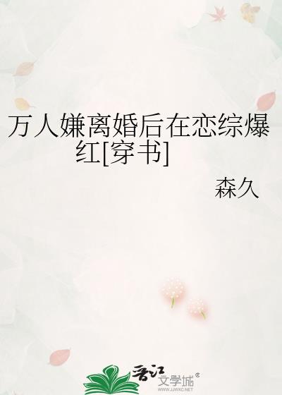 万人嫌离婚后在恋综爆红[穿书]