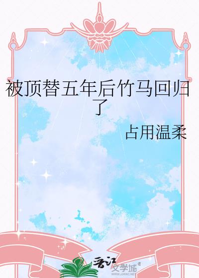 被顶替五年后竹马回归了